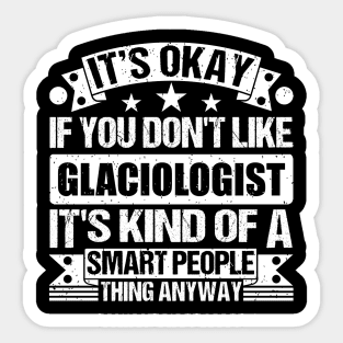 It's Okay If You Don't Like Glaciologist It's Kind Of A Smart People Thing Anyway Glaciologist Lover Sticker